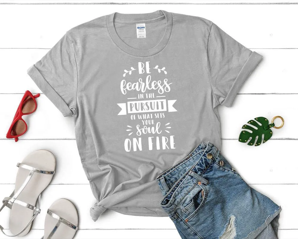 Be Fearless In The Pursuit Of What Sets Your Soul On Fire Woman T Shirt.