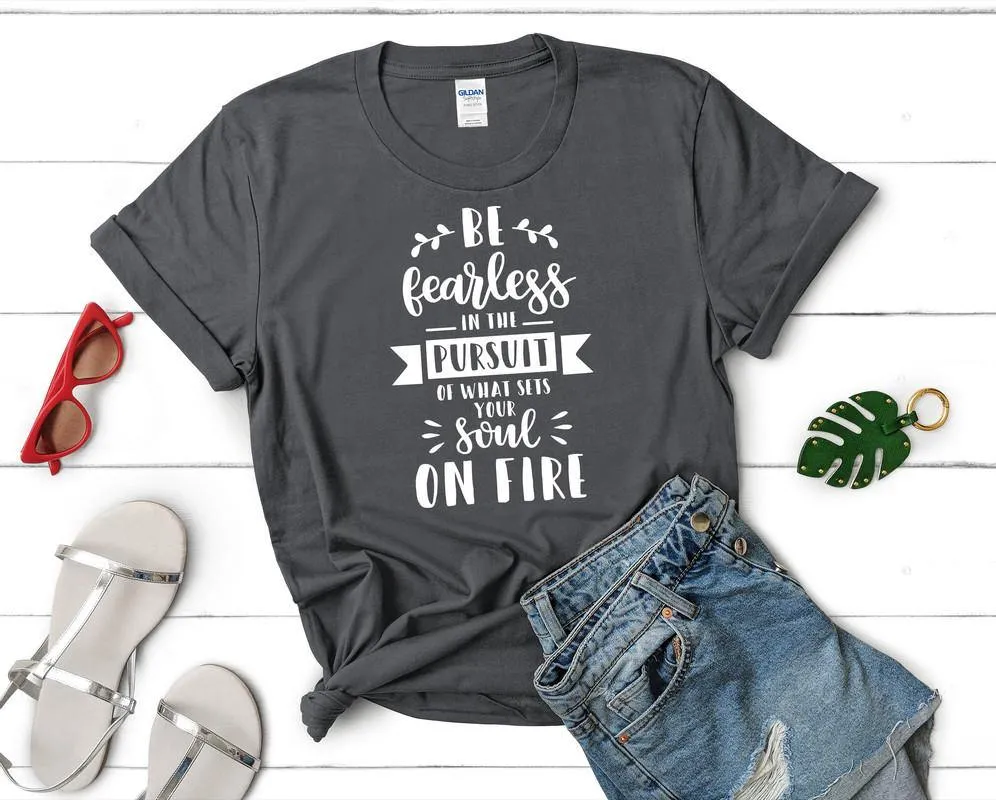 Be Fearless In The Pursuit Of What Sets Your Soul On Fire Woman T Shirt.