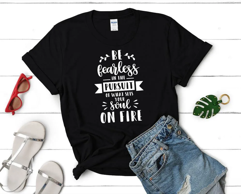 Be Fearless In The Pursuit Of What Sets Your Soul On Fire Woman T Shirt.