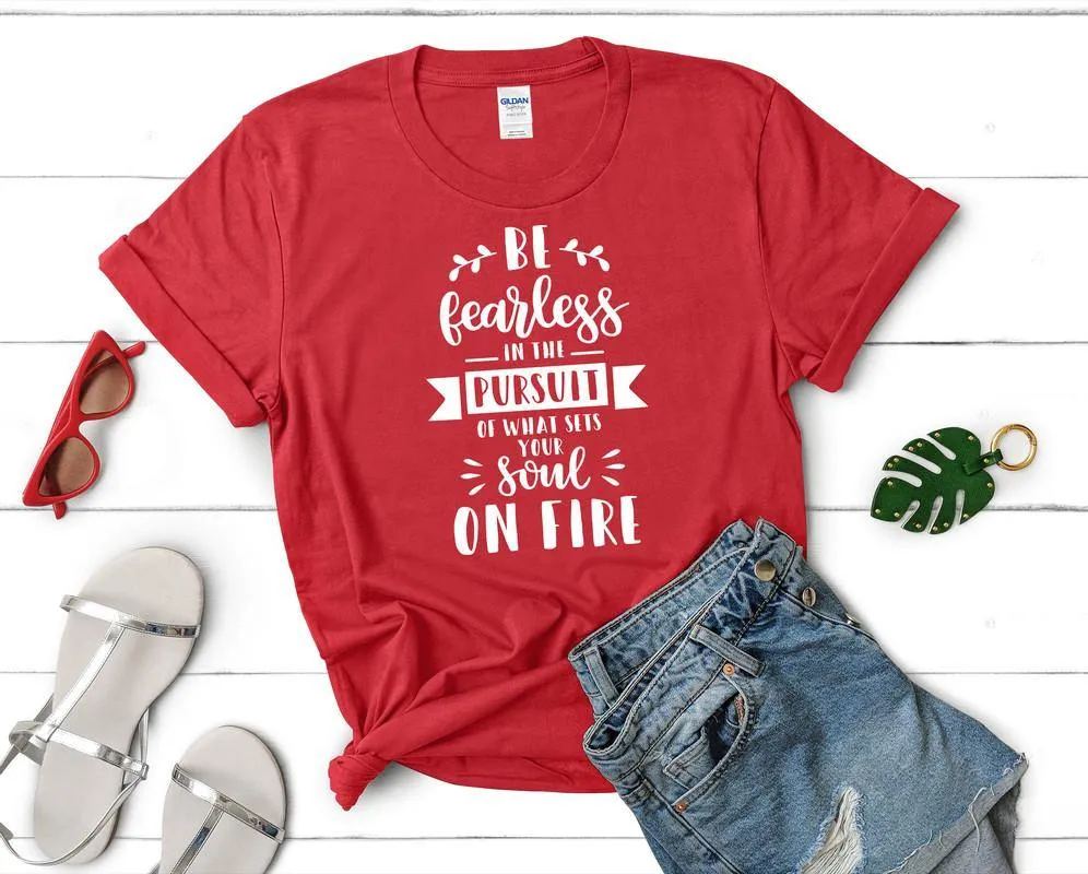 Be Fearless In The Pursuit Of What Sets Your Soul On Fire Woman T Shirt.