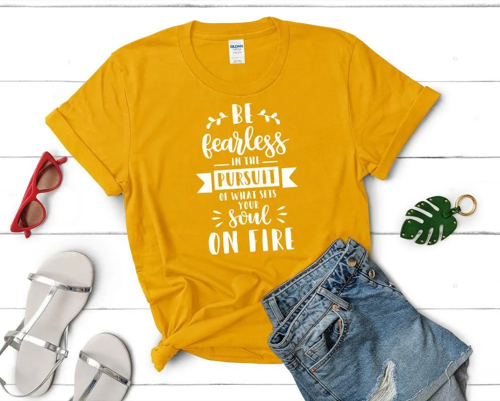 Be Fearless In The Pursuit Of What Sets Your Soul On Fire Woman T Shirt.